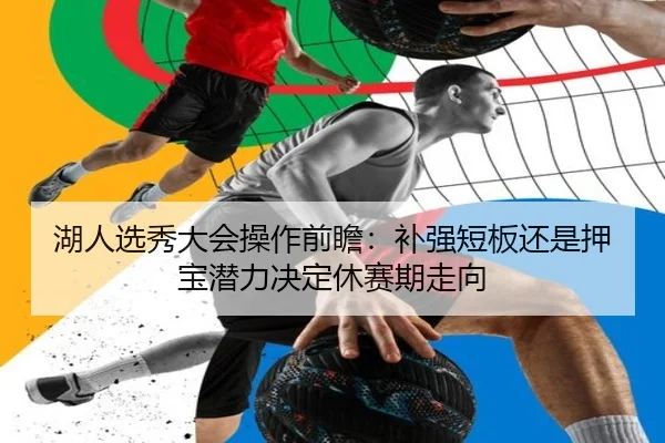 湖人选秀大会操作前瞻：补强短板还是押宝潜力决定休赛期走向