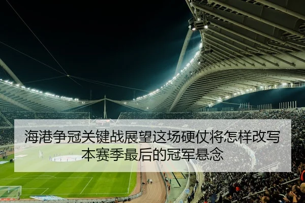 海港争冠关键战展望这场硬仗将怎样改写本赛季最后的冠军悬念